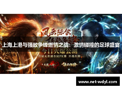 上海上港与强敌争锋燃情之战：激情碰撞的足球盛宴