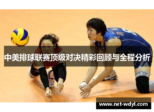 中美排球联赛顶级对决精彩回顾与全程分析 中美排球联赛顶级对决精彩回顾与全程分析