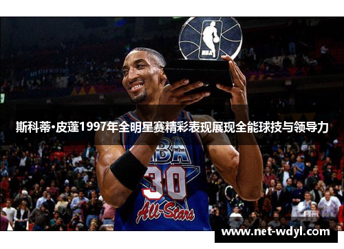 斯科蒂·皮蓬1997年全明星赛精彩表现展现全能球技与领导力