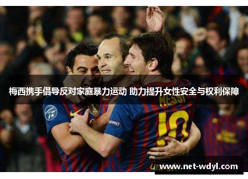 梅西携手倡导反对家庭暴力运动 助力提升女性安全与权利保障 梅西携手倡导反对家庭暴力运动 助力提升女性安全与权利保障