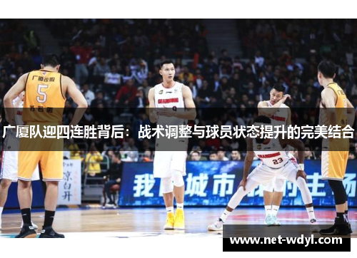 广厦队迎四连胜背后:战术调整与球员状态提升的完美结合 广厦队迎四连胜背后:战术调整与球员状态提升的完美结合