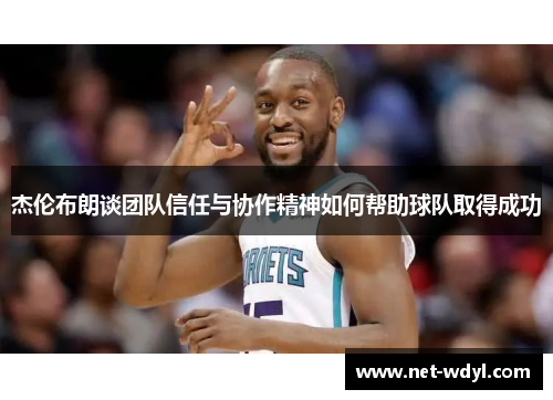 杰伦布朗谈团队信任与协作精神如何帮助球队取得成功 杰伦布朗谈团队信任与协作精神如何帮助球队取得成功