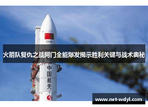 火箭队复仇之战阿门全能爆发揭示胜利关键与战术奥秘 火箭队复仇之战阿门全能爆发揭示胜利关键与战术奥秘