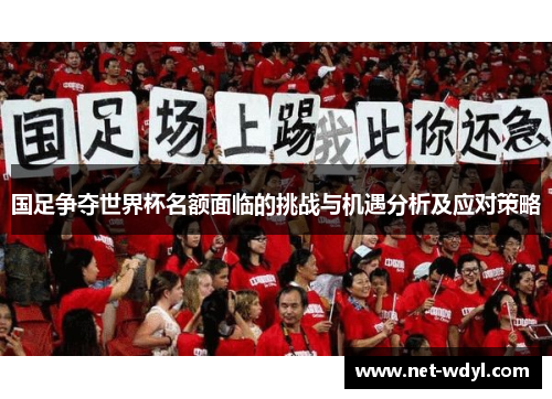国足争夺世界杯名额面临的挑战与机遇分析及应对策略 国足争夺世界杯名额面临的挑战与机遇分析及应对策略
