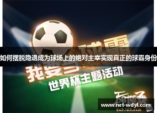 如何摆脱隐退成为球场上的绝对主宰实现真正的球霸身份