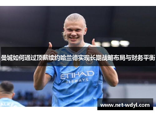 曼城如何通过顶薪续约哈兰德实现长期战略布局与财务平衡