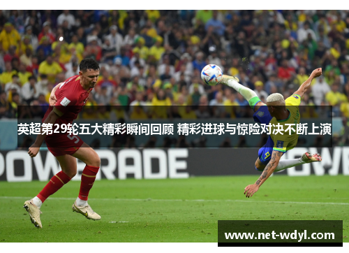 英超第29轮五大精彩瞬间回顾 精彩进球与惊险对决不断上演 英超第29轮五大精彩瞬间回顾 精彩进球与惊险对决不断上演