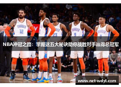 NBA冲冠之路:掌握这五大秘诀助你战胜对手赢得总冠军 NBA冲冠之路:掌握这五大秘诀助你战胜对手赢得总冠军