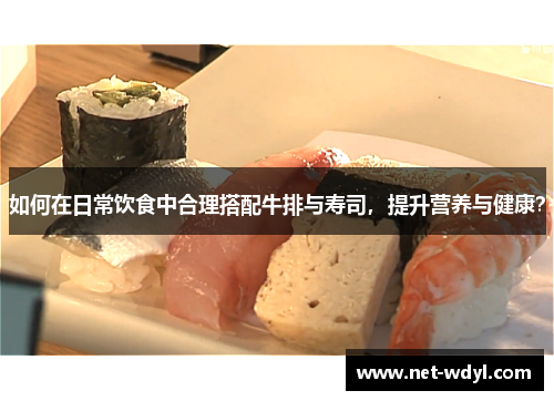 如何在日常饮食中合理搭配牛排与寿司，提升营养与健康？