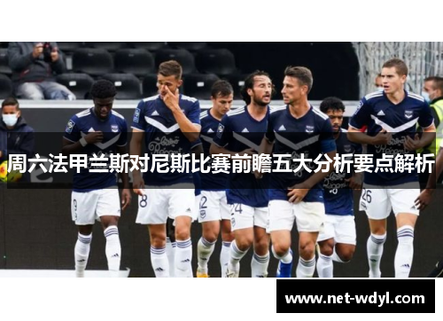 周六法甲兰斯对尼斯比赛前瞻五大分析要点解析