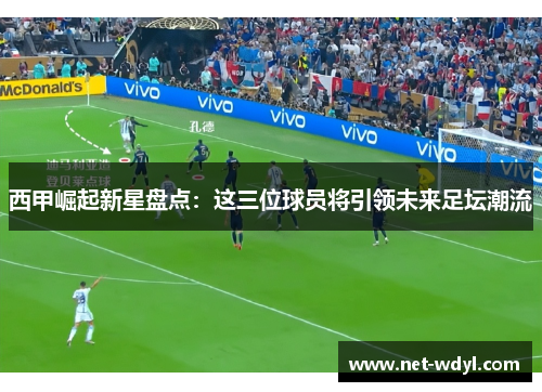 西甲崛起新星盘点：这三位球员将引领未来足坛潮流