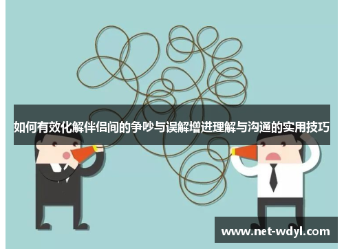 如何有效化解伴侣间的争吵与误解增进理解与沟通的实用技巧
