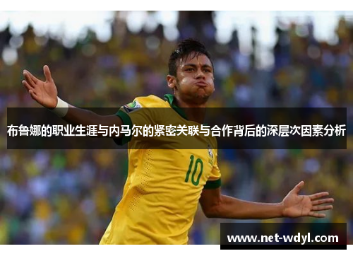 布鲁娜的职业生涯与内马尔的紧密关联与合作背后的深层次因素分析 布鲁娜的职业生涯与内马尔的紧密关联与合作背后的深层次因素分析