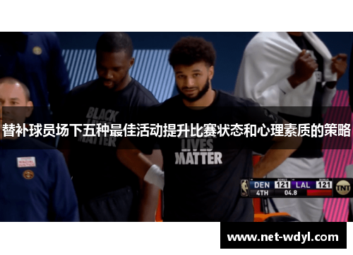 替补球员场下五种最佳活动提升比赛状态和心理素质的策略
