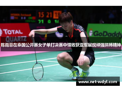 陈雨菲在泰国公开赛女子单打决赛中惜败获亚军展现顽强拼搏精神
