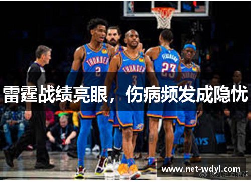雷霆战绩亮眼,伤病频发成隐忧 雷霆战绩亮眼,伤病频发成隐忧