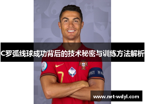 C罗弧线球成功背后的技术秘密与训练方法解析
