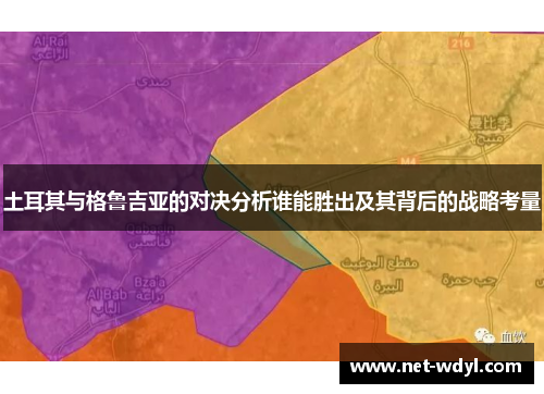 土耳其与格鲁吉亚的对决分析谁能胜出及其背后的战略考量 土耳其与格鲁吉亚的对决分析谁能胜出及其背后的战略考量