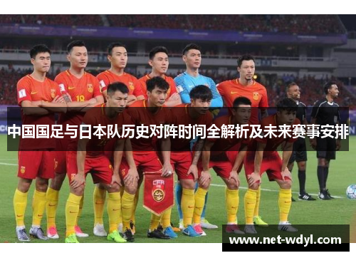 中国国足与日本队历史对阵时间全解析及未来赛事安排