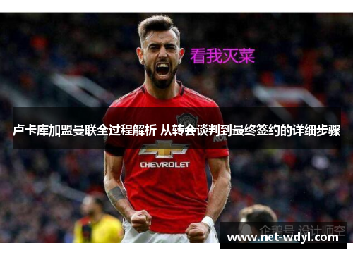 卢卡库加盟曼联全过程解析 从转会谈判到最终签约的详细步骤 卢卡库加盟曼联全过程解析 从转会谈判到最终签约的详细步骤