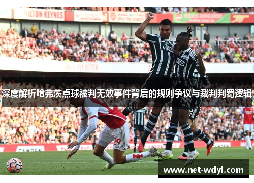 深度解析哈弗茨点球被判无效事件背后的规则争议与裁判判罚逻辑