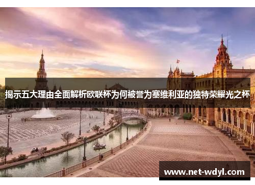 揭示五大理由全面解析欧联杯为何被誉为塞维利亚的独特荣耀光之杯